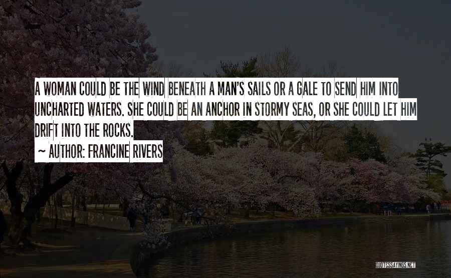 Francine Rivers Quotes: A Woman Could Be The Wind Beneath A Man's Sails Or A Gale To Send Him Into Uncharted Waters. She