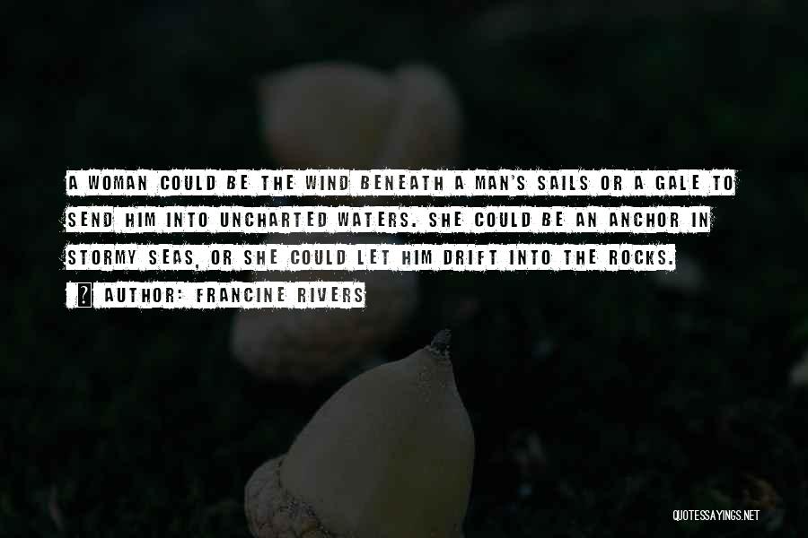 Francine Rivers Quotes: A Woman Could Be The Wind Beneath A Man's Sails Or A Gale To Send Him Into Uncharted Waters. She