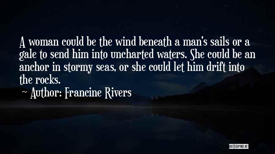 Francine Rivers Quotes: A Woman Could Be The Wind Beneath A Man's Sails Or A Gale To Send Him Into Uncharted Waters. She