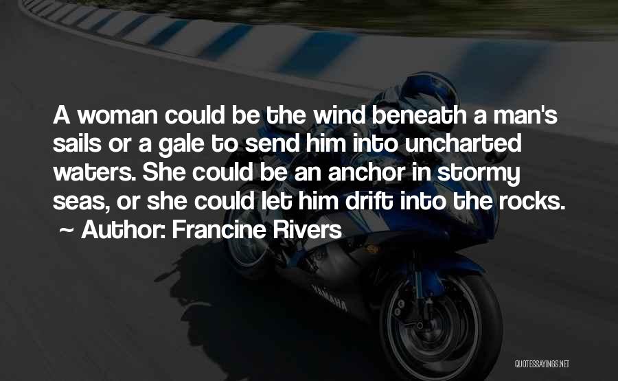 Francine Rivers Quotes: A Woman Could Be The Wind Beneath A Man's Sails Or A Gale To Send Him Into Uncharted Waters. She