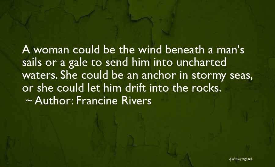 Francine Rivers Quotes: A Woman Could Be The Wind Beneath A Man's Sails Or A Gale To Send Him Into Uncharted Waters. She