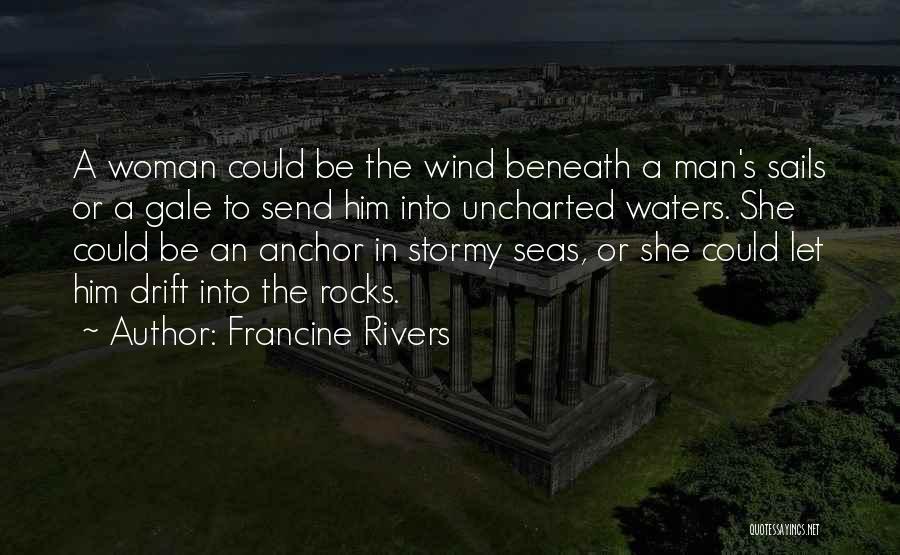 Francine Rivers Quotes: A Woman Could Be The Wind Beneath A Man's Sails Or A Gale To Send Him Into Uncharted Waters. She