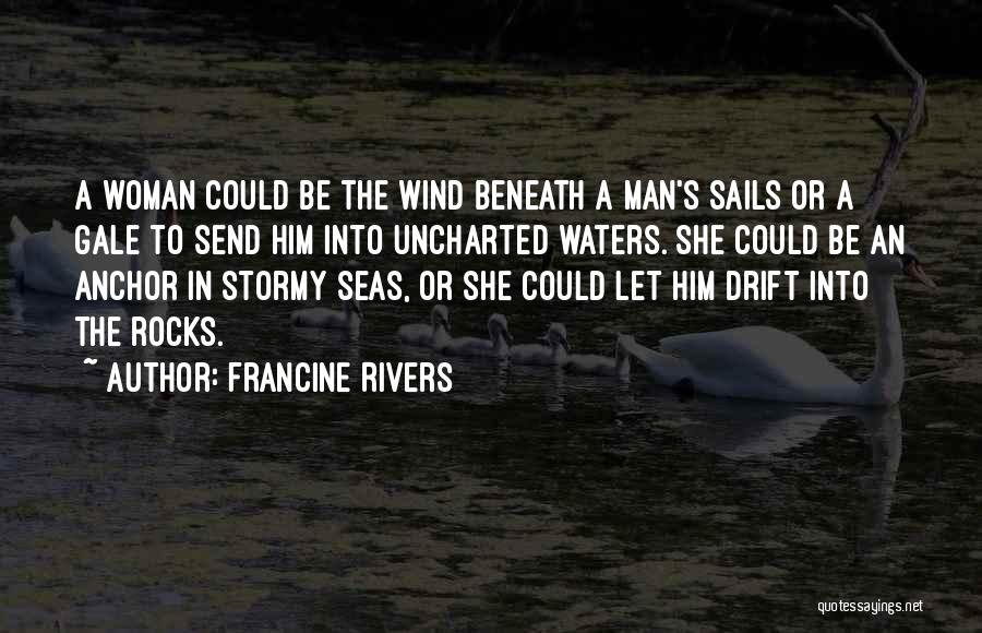 Francine Rivers Quotes: A Woman Could Be The Wind Beneath A Man's Sails Or A Gale To Send Him Into Uncharted Waters. She