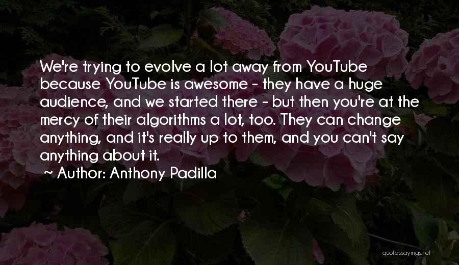 Anthony Padilla Quotes: We're Trying To Evolve A Lot Away From Youtube Because Youtube Is Awesome - They Have A Huge Audience, And