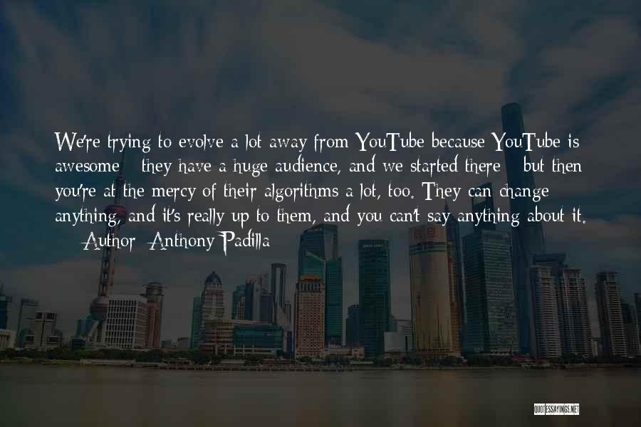 Anthony Padilla Quotes: We're Trying To Evolve A Lot Away From Youtube Because Youtube Is Awesome - They Have A Huge Audience, And