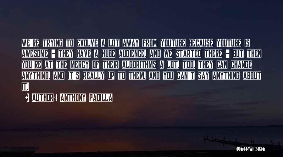 Anthony Padilla Quotes: We're Trying To Evolve A Lot Away From Youtube Because Youtube Is Awesome - They Have A Huge Audience, And