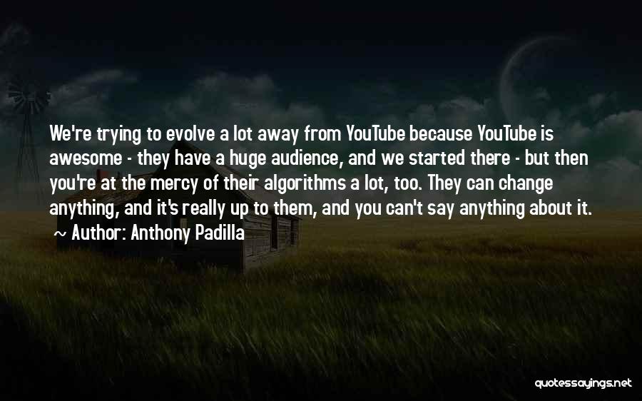 Anthony Padilla Quotes: We're Trying To Evolve A Lot Away From Youtube Because Youtube Is Awesome - They Have A Huge Audience, And