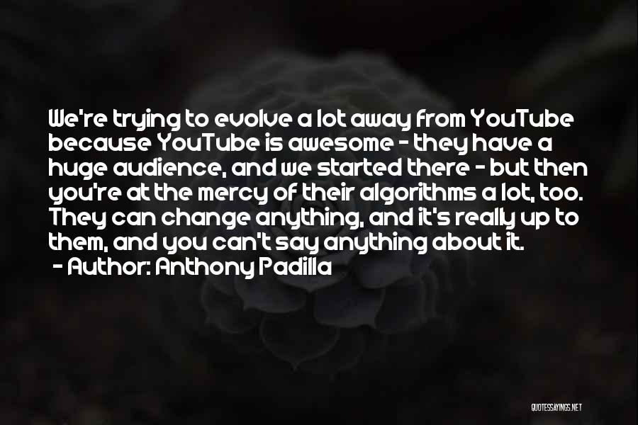 Anthony Padilla Quotes: We're Trying To Evolve A Lot Away From Youtube Because Youtube Is Awesome - They Have A Huge Audience, And