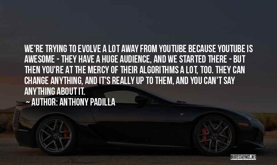 Anthony Padilla Quotes: We're Trying To Evolve A Lot Away From Youtube Because Youtube Is Awesome - They Have A Huge Audience, And