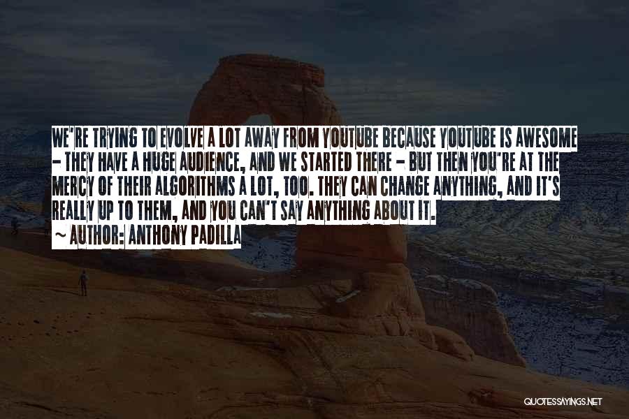 Anthony Padilla Quotes: We're Trying To Evolve A Lot Away From Youtube Because Youtube Is Awesome - They Have A Huge Audience, And