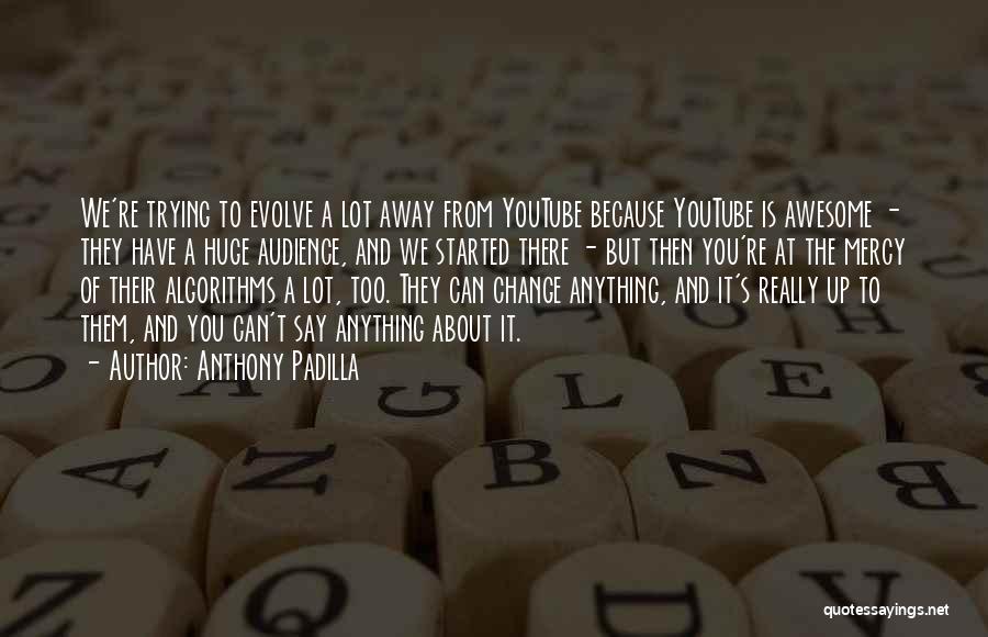 Anthony Padilla Quotes: We're Trying To Evolve A Lot Away From Youtube Because Youtube Is Awesome - They Have A Huge Audience, And