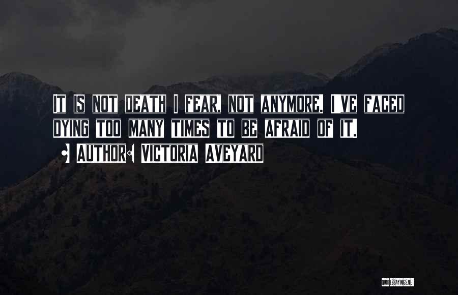 Victoria Aveyard Quotes: It Is Not Death I Fear, Not Anymore. I've Faced Dying Too Many Times To Be Afraid Of It.