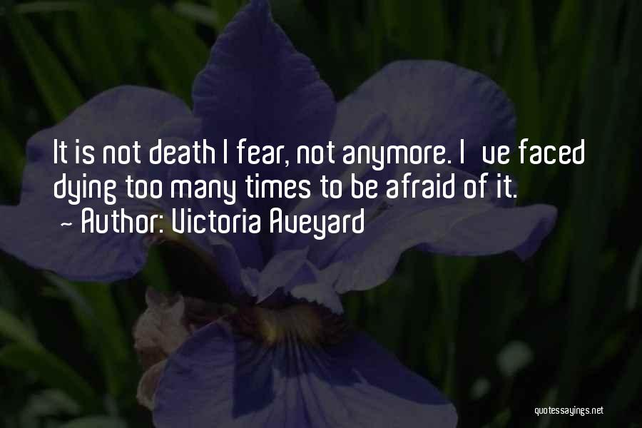 Victoria Aveyard Quotes: It Is Not Death I Fear, Not Anymore. I've Faced Dying Too Many Times To Be Afraid Of It.