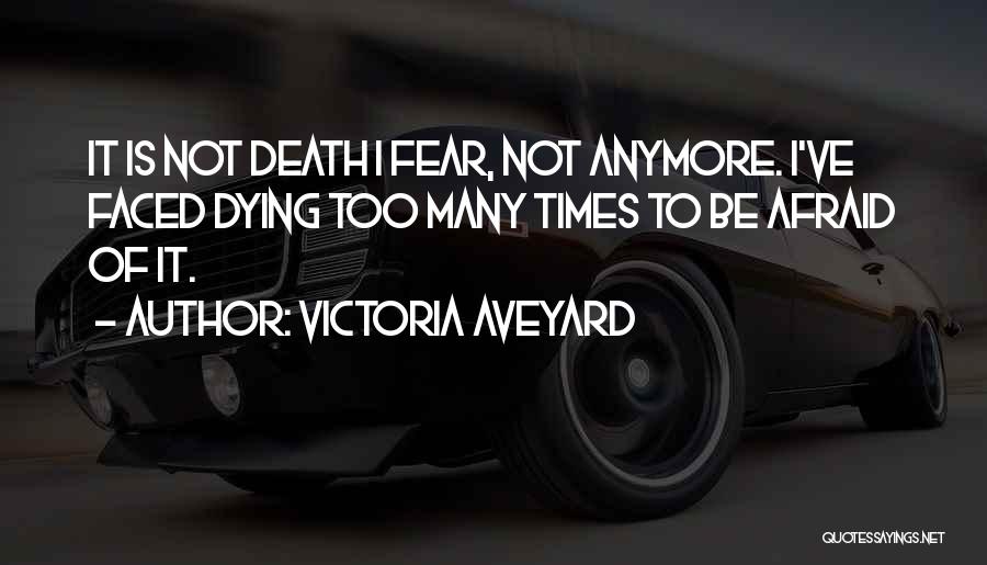 Victoria Aveyard Quotes: It Is Not Death I Fear, Not Anymore. I've Faced Dying Too Many Times To Be Afraid Of It.