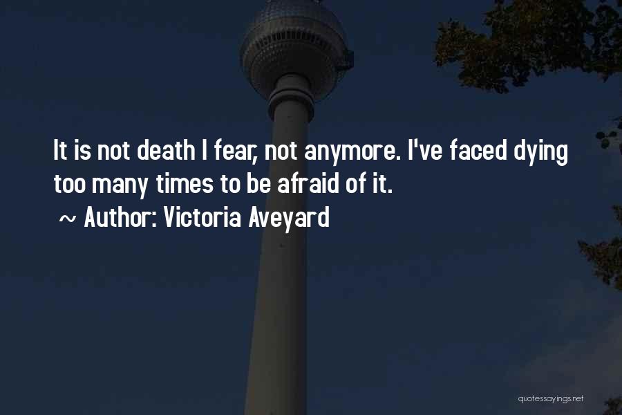 Victoria Aveyard Quotes: It Is Not Death I Fear, Not Anymore. I've Faced Dying Too Many Times To Be Afraid Of It.