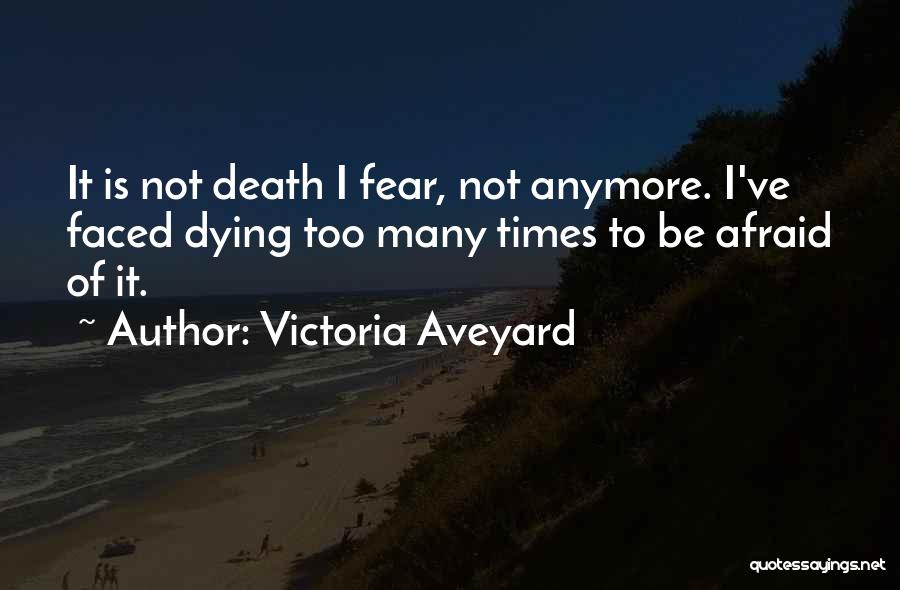 Victoria Aveyard Quotes: It Is Not Death I Fear, Not Anymore. I've Faced Dying Too Many Times To Be Afraid Of It.