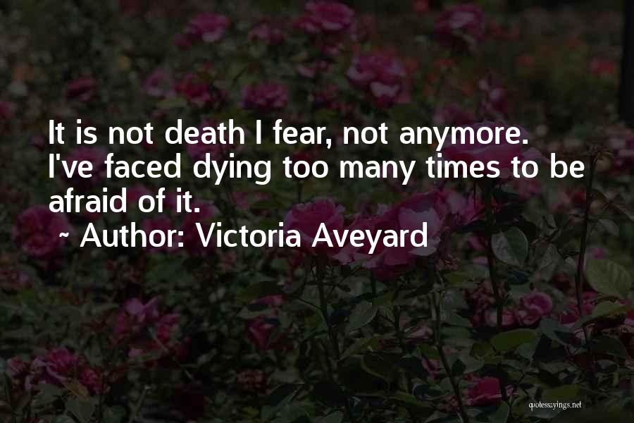 Victoria Aveyard Quotes: It Is Not Death I Fear, Not Anymore. I've Faced Dying Too Many Times To Be Afraid Of It.