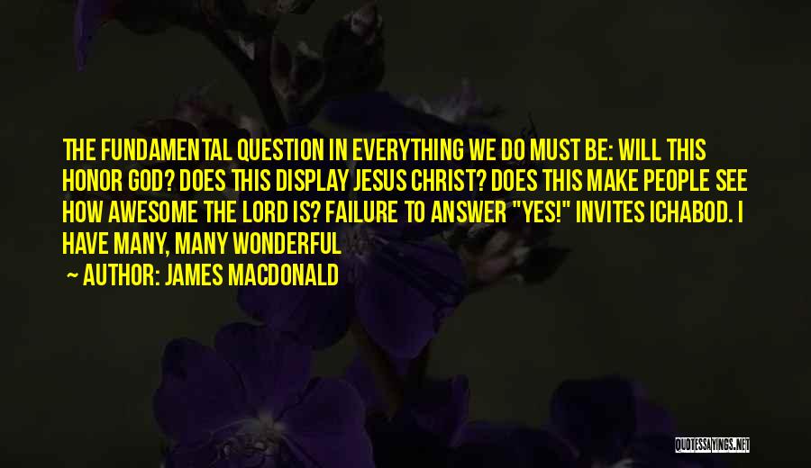 James MacDonald Quotes: The Fundamental Question In Everything We Do Must Be: Will This Honor God? Does This Display Jesus Christ? Does This