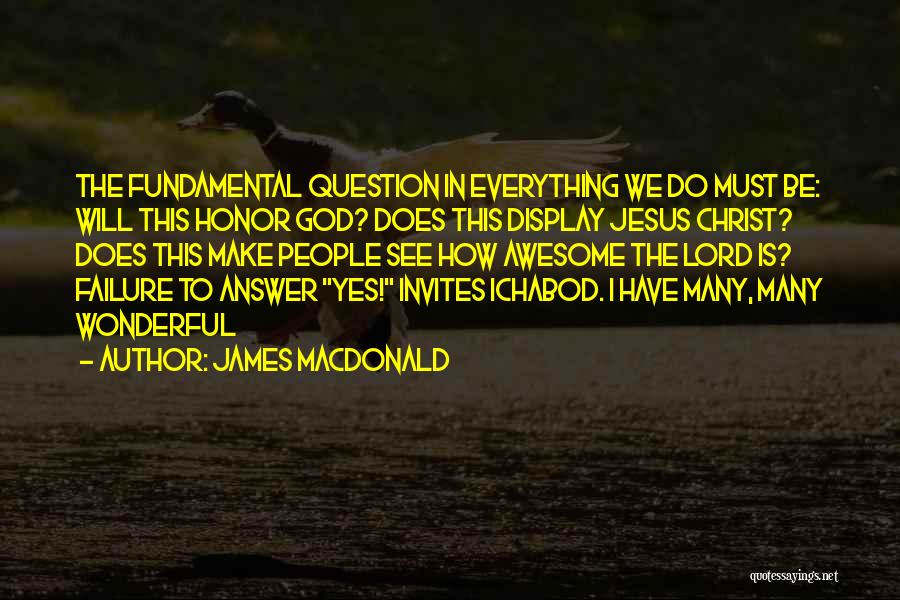 James MacDonald Quotes: The Fundamental Question In Everything We Do Must Be: Will This Honor God? Does This Display Jesus Christ? Does This