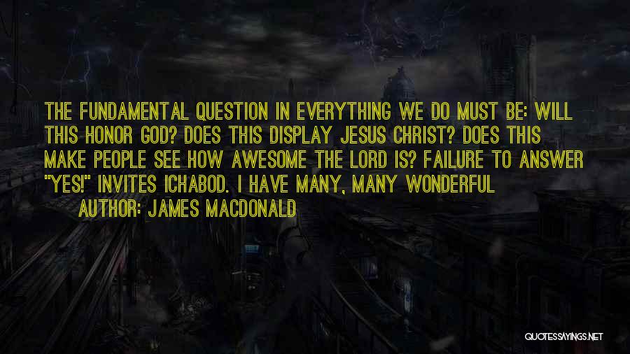 James MacDonald Quotes: The Fundamental Question In Everything We Do Must Be: Will This Honor God? Does This Display Jesus Christ? Does This