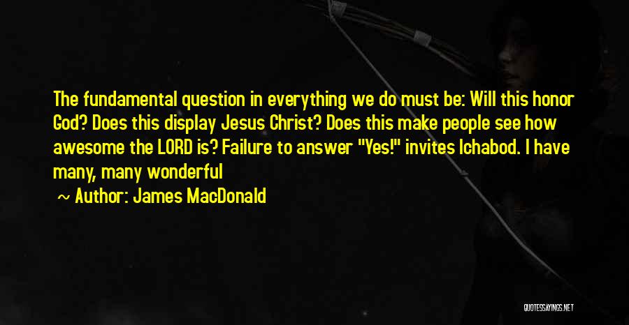 James MacDonald Quotes: The Fundamental Question In Everything We Do Must Be: Will This Honor God? Does This Display Jesus Christ? Does This