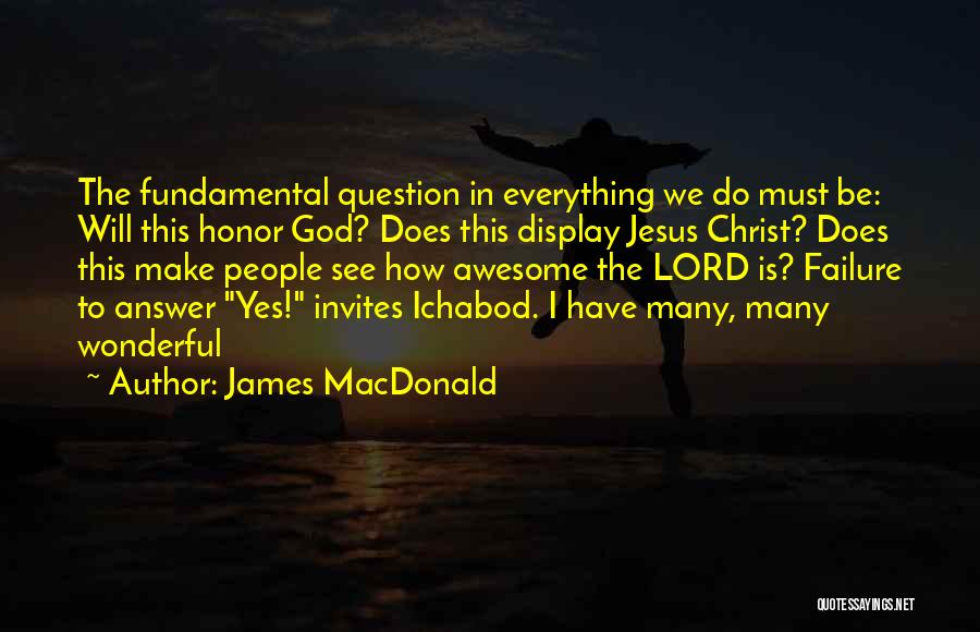 James MacDonald Quotes: The Fundamental Question In Everything We Do Must Be: Will This Honor God? Does This Display Jesus Christ? Does This