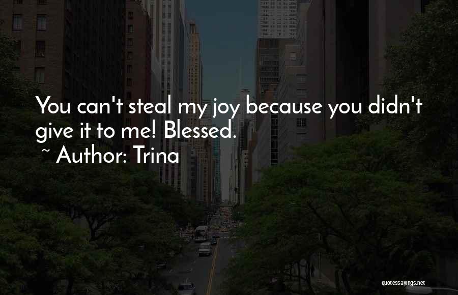 Trina Quotes: You Can't Steal My Joy Because You Didn't Give It To Me! Blessed.