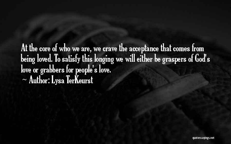 Lysa TerKeurst Quotes: At The Core Of Who We Are, We Crave The Acceptance That Comes From Being Loved. To Satisfy This Longing