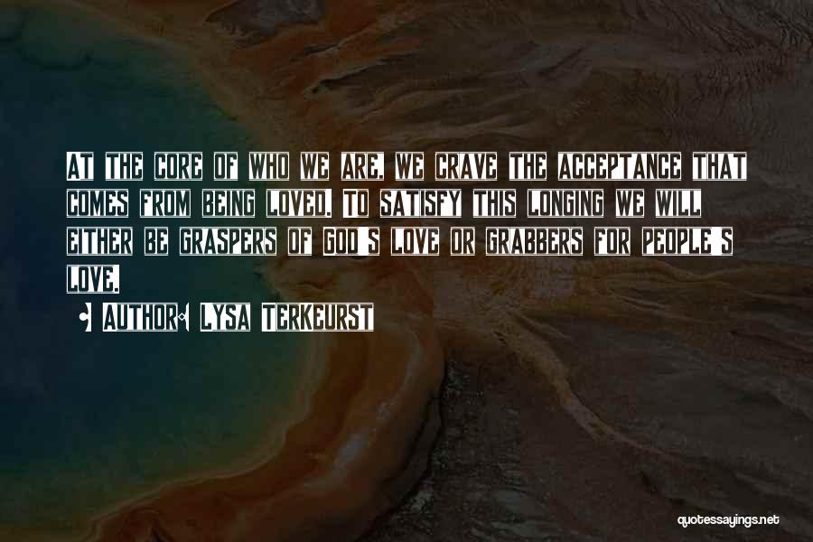 Lysa TerKeurst Quotes: At The Core Of Who We Are, We Crave The Acceptance That Comes From Being Loved. To Satisfy This Longing