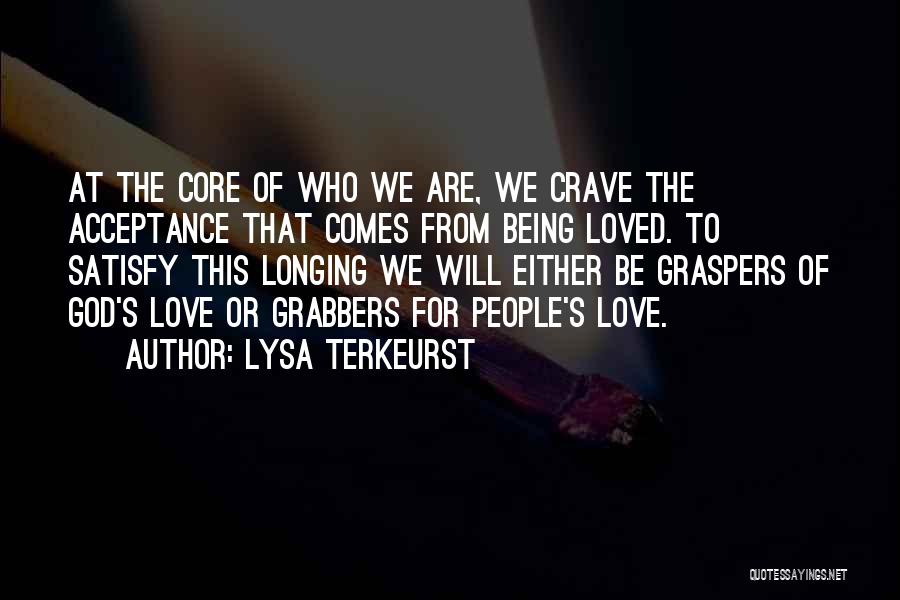 Lysa TerKeurst Quotes: At The Core Of Who We Are, We Crave The Acceptance That Comes From Being Loved. To Satisfy This Longing