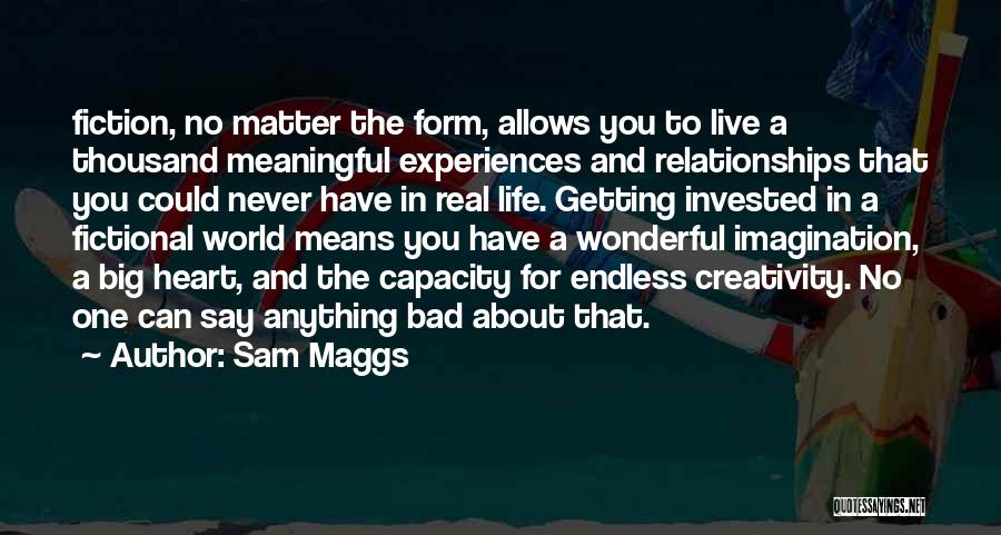 Sam Maggs Quotes: Fiction, No Matter The Form, Allows You To Live A Thousand Meaningful Experiences And Relationships That You Could Never Have