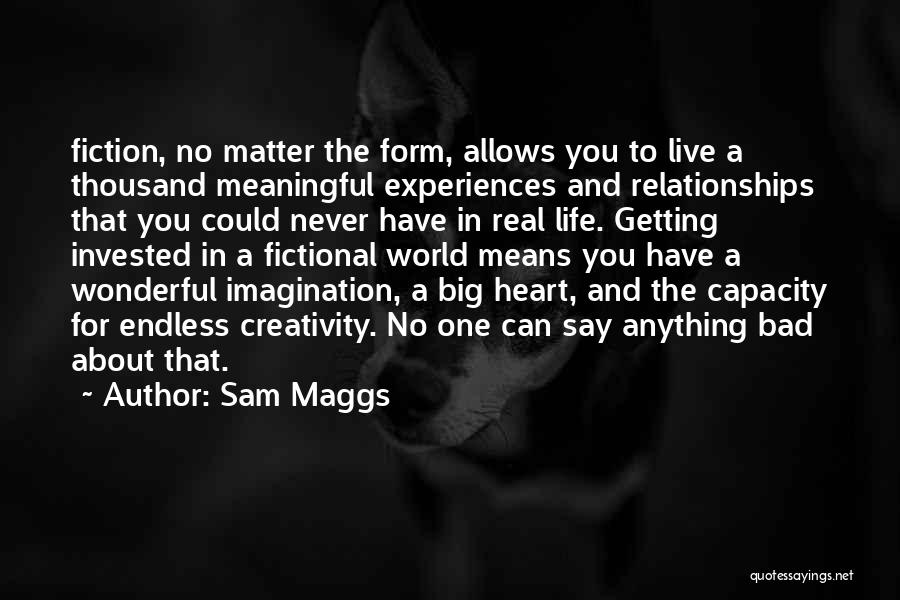 Sam Maggs Quotes: Fiction, No Matter The Form, Allows You To Live A Thousand Meaningful Experiences And Relationships That You Could Never Have