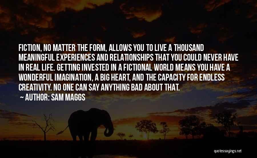 Sam Maggs Quotes: Fiction, No Matter The Form, Allows You To Live A Thousand Meaningful Experiences And Relationships That You Could Never Have