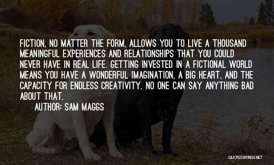Sam Maggs Quotes: Fiction, No Matter The Form, Allows You To Live A Thousand Meaningful Experiences And Relationships That You Could Never Have