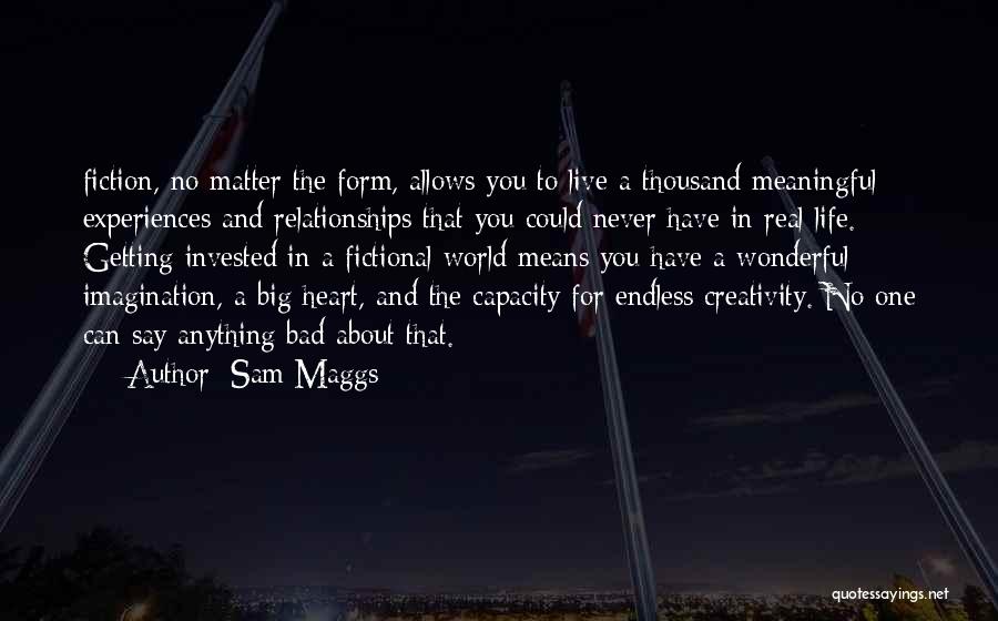 Sam Maggs Quotes: Fiction, No Matter The Form, Allows You To Live A Thousand Meaningful Experiences And Relationships That You Could Never Have