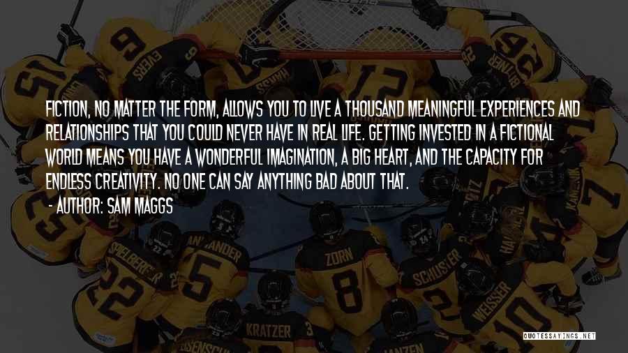 Sam Maggs Quotes: Fiction, No Matter The Form, Allows You To Live A Thousand Meaningful Experiences And Relationships That You Could Never Have