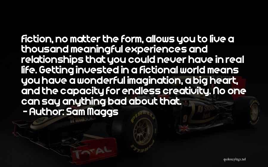 Sam Maggs Quotes: Fiction, No Matter The Form, Allows You To Live A Thousand Meaningful Experiences And Relationships That You Could Never Have