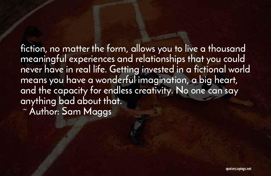 Sam Maggs Quotes: Fiction, No Matter The Form, Allows You To Live A Thousand Meaningful Experiences And Relationships That You Could Never Have