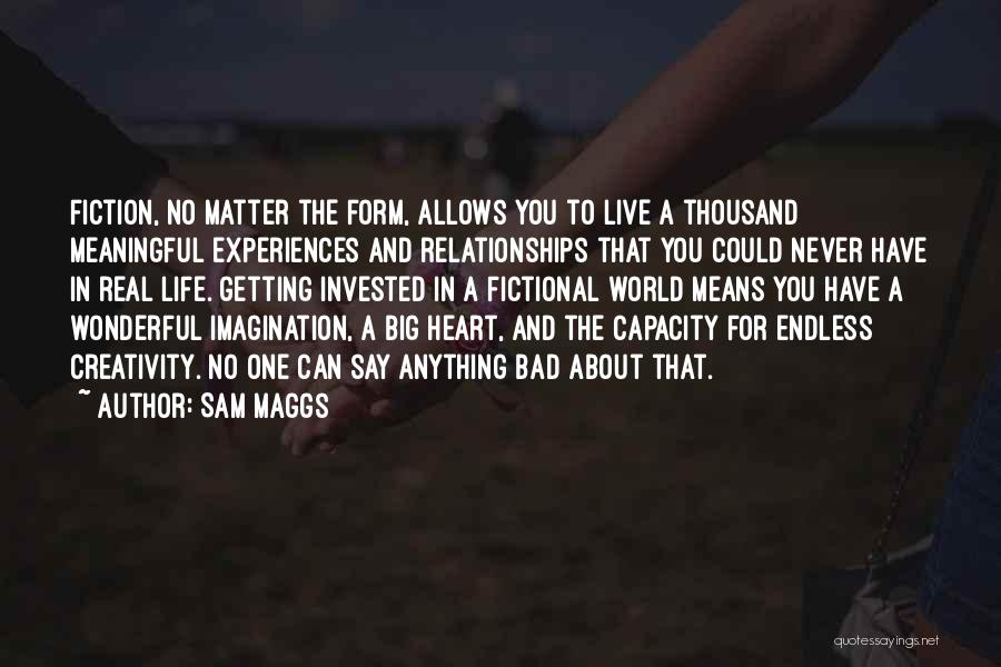 Sam Maggs Quotes: Fiction, No Matter The Form, Allows You To Live A Thousand Meaningful Experiences And Relationships That You Could Never Have