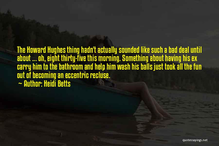 Heidi Betts Quotes: The Howard Hughes Thing Hadn't Actually Sounded Like Such A Bad Deal Until About ... Oh, Eight Thirty-five This Morning.