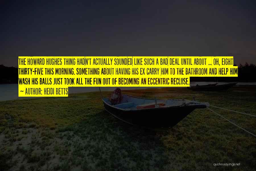 Heidi Betts Quotes: The Howard Hughes Thing Hadn't Actually Sounded Like Such A Bad Deal Until About ... Oh, Eight Thirty-five This Morning.