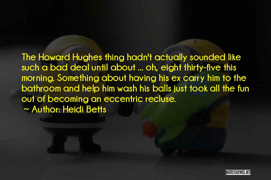 Heidi Betts Quotes: The Howard Hughes Thing Hadn't Actually Sounded Like Such A Bad Deal Until About ... Oh, Eight Thirty-five This Morning.