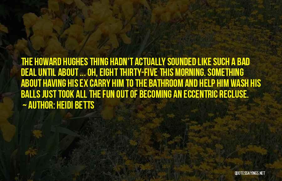 Heidi Betts Quotes: The Howard Hughes Thing Hadn't Actually Sounded Like Such A Bad Deal Until About ... Oh, Eight Thirty-five This Morning.