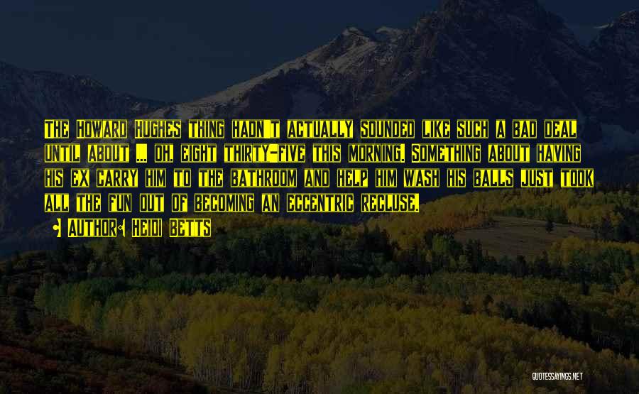 Heidi Betts Quotes: The Howard Hughes Thing Hadn't Actually Sounded Like Such A Bad Deal Until About ... Oh, Eight Thirty-five This Morning.