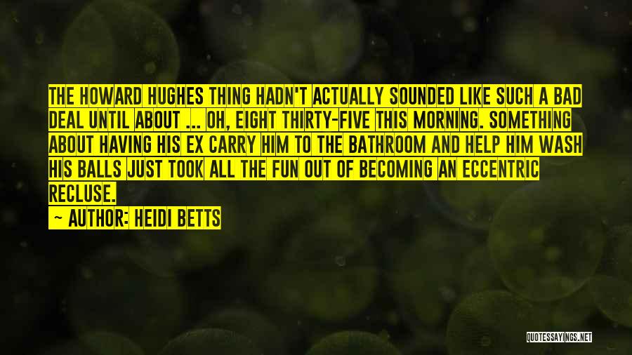 Heidi Betts Quotes: The Howard Hughes Thing Hadn't Actually Sounded Like Such A Bad Deal Until About ... Oh, Eight Thirty-five This Morning.