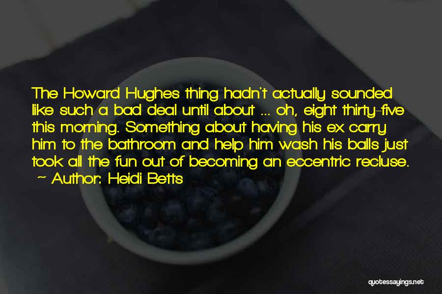 Heidi Betts Quotes: The Howard Hughes Thing Hadn't Actually Sounded Like Such A Bad Deal Until About ... Oh, Eight Thirty-five This Morning.