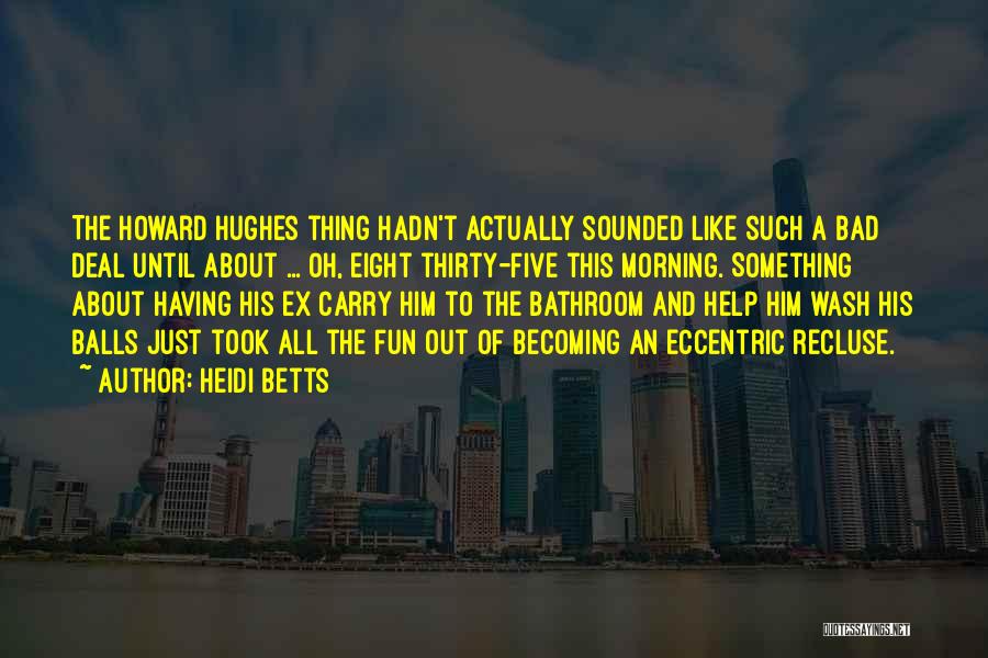 Heidi Betts Quotes: The Howard Hughes Thing Hadn't Actually Sounded Like Such A Bad Deal Until About ... Oh, Eight Thirty-five This Morning.