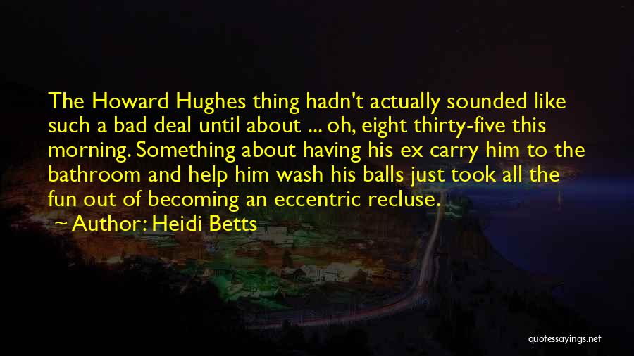 Heidi Betts Quotes: The Howard Hughes Thing Hadn't Actually Sounded Like Such A Bad Deal Until About ... Oh, Eight Thirty-five This Morning.