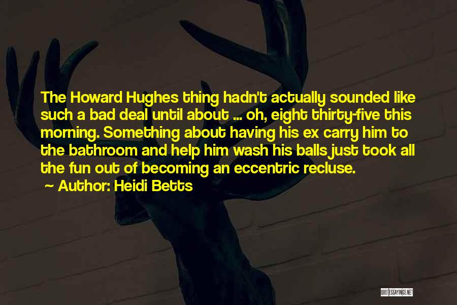 Heidi Betts Quotes: The Howard Hughes Thing Hadn't Actually Sounded Like Such A Bad Deal Until About ... Oh, Eight Thirty-five This Morning.