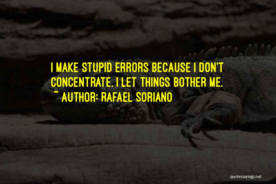 Rafael Soriano Quotes: I Make Stupid Errors Because I Don't Concentrate. I Let Things Bother Me.